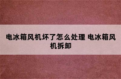 电冰箱风机坏了怎么处理 电冰箱风机拆卸